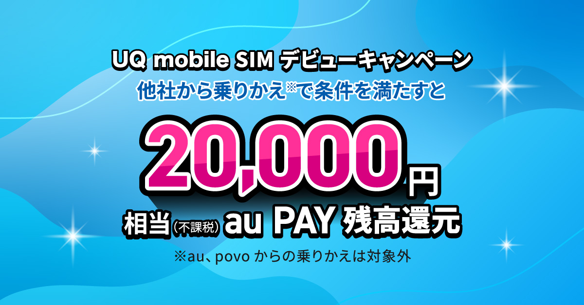 UQ mobile SIMデビューキャンペーン【他社からSIMのみ乗り換えで最大20,000円(不課税)相当au PAY残高還元】