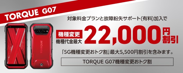 TORQUE G07への機種変更で条件を満たすと、機種代金最大22,000円割引！