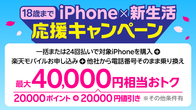 18歳までの方におすすめ！iPhone×新生活応援キャンペーン 【要エントリー】一括または24回払いで対象iPhoneを購入+楽天モバイル申込＋他社から電話番号そのままの乗り換えで最大40,000円相当おトク！