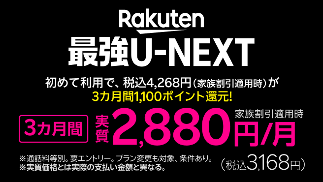 ｢Rakuten最強U-NEXT｣初めて利用で税込4,268円(家族割引適用時)が3カ月間1,100ポイント還元! 3カ月間 実質2,880円/月(税込3,168円)！